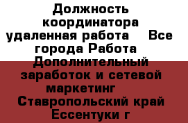 Должность координатора(удаленная работа) - Все города Работа » Дополнительный заработок и сетевой маркетинг   . Ставропольский край,Ессентуки г.